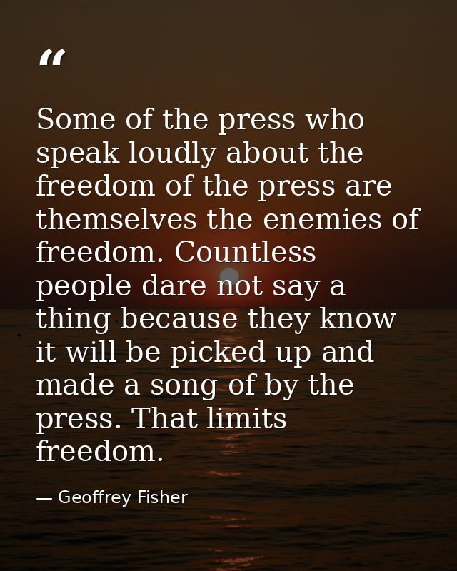 Some of the press who speak loudly about the freedom of the press are themselves the enemies of freedom. Countless peopl — Geoffrey Fisher