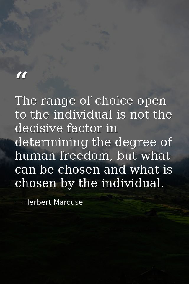 The range of choice open to the individual is not the decisive factor in determining the degree of human freedom, but wh — Herbert Marcuse