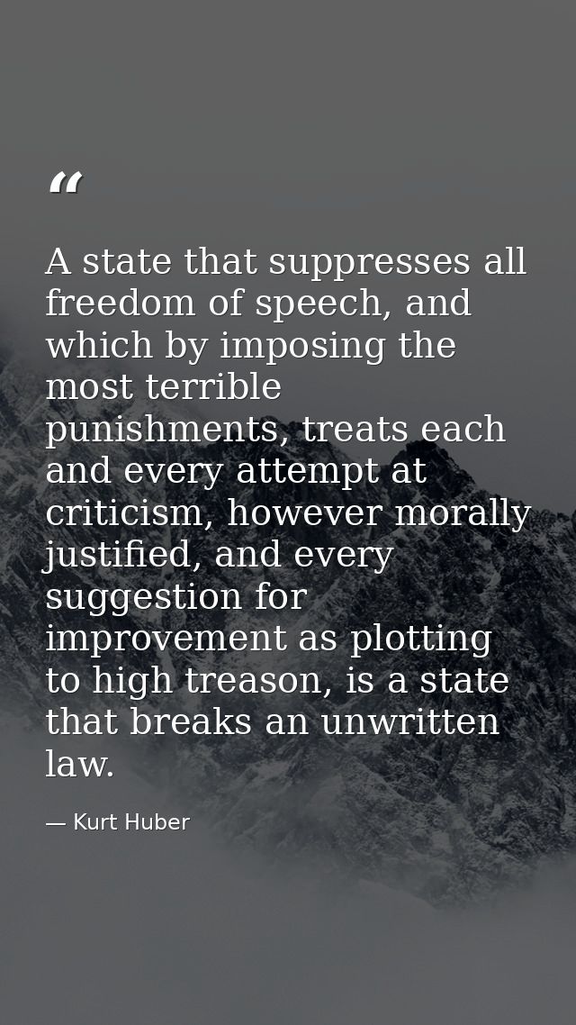 A state that suppresses all freedom of speech, and which by imposing the most terrible punishments, treats each and ever — Kurt Huber