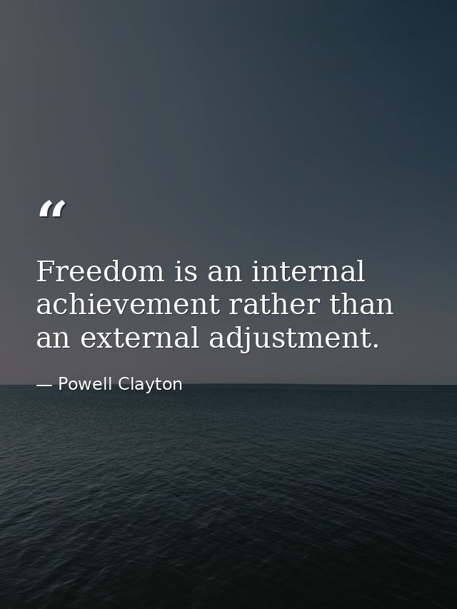 Freedom is an internal achievement rather than an external adjustment. — Powell Clayton
