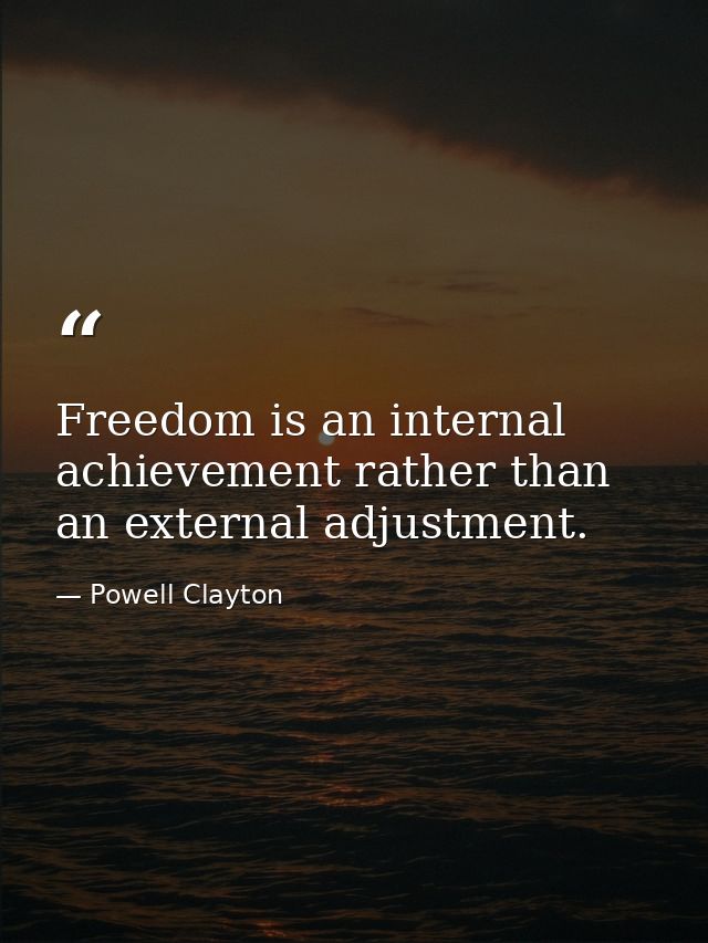 Freedom is an internal achievement rather than an external adjustment. — Powell Clayton
