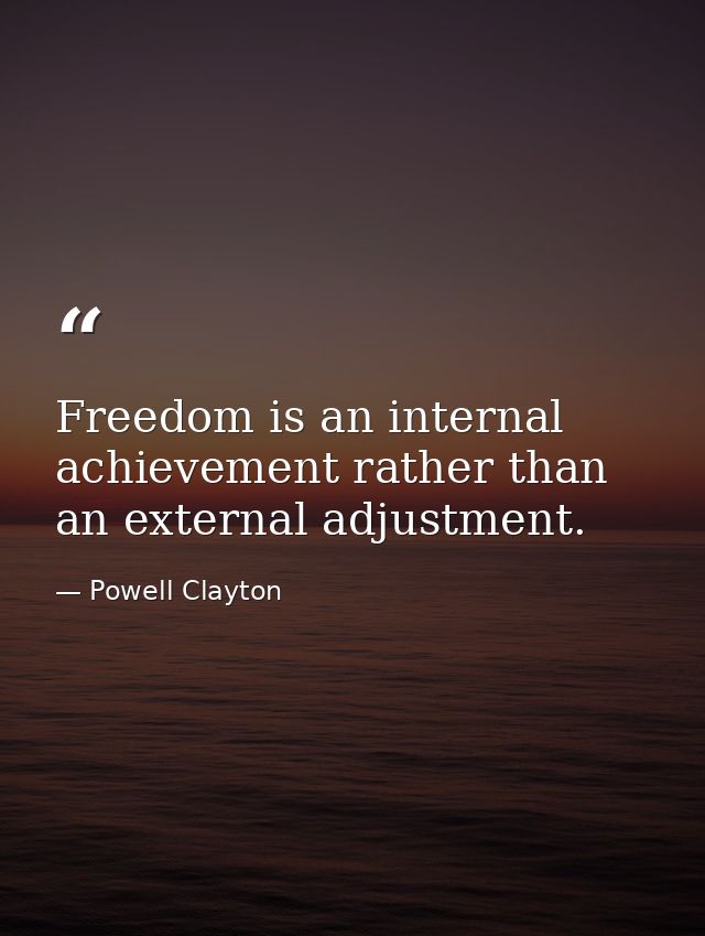 Freedom is an internal achievement rather than an external adjustment. — Powell Clayton