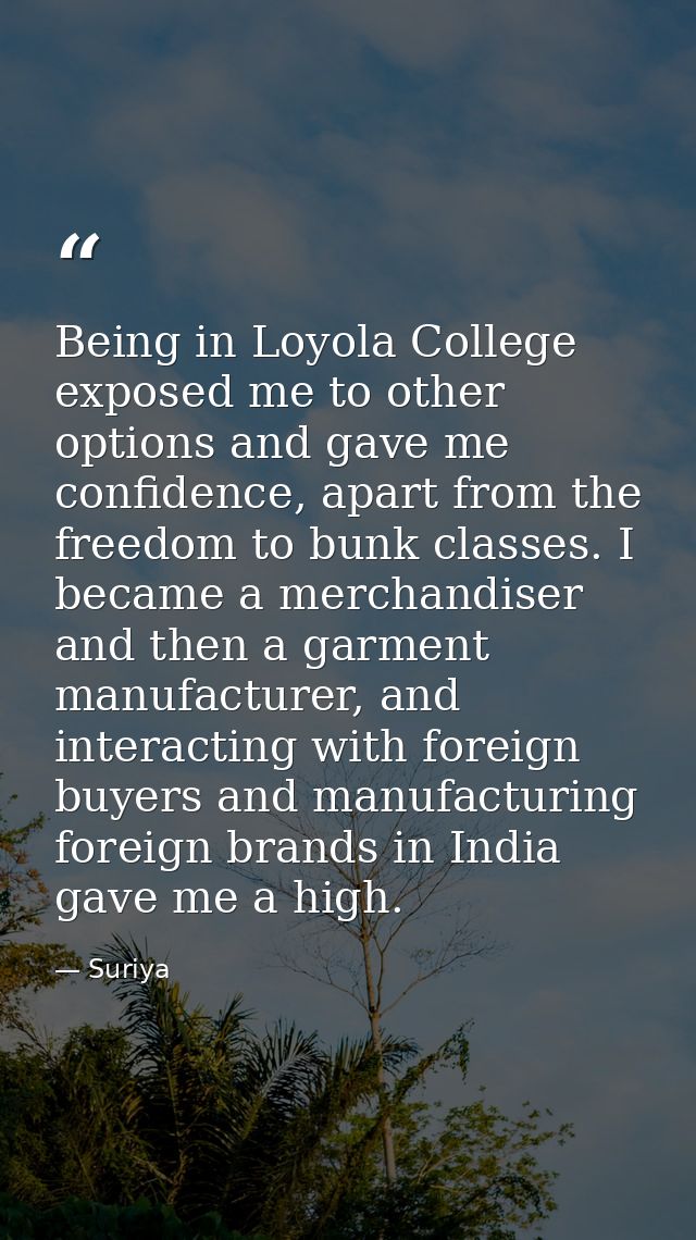 Being in Loyola College exposed me to other options and gave me confidence, apart from the freedom to bunk classes. I be — Suriya