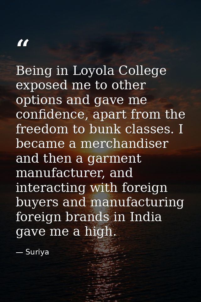 Being in Loyola College exposed me to other options and gave me confidence, apart from the freedom to bunk classes. I be — Suriya