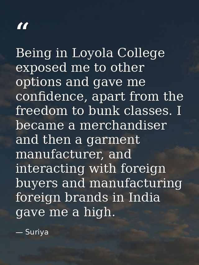 Being in Loyola College exposed me to other options and gave me confidence, apart from the freedom to bunk classes. I be — Suriya