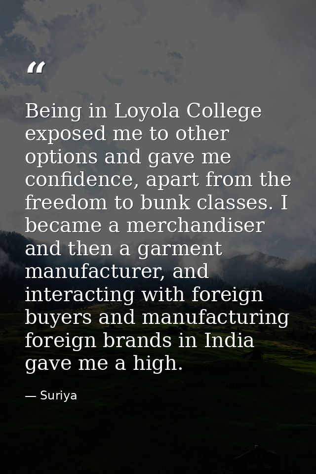 Being in Loyola College exposed me to other options and gave me confidence, apart from the freedom to bunk classes. I be — Suriya