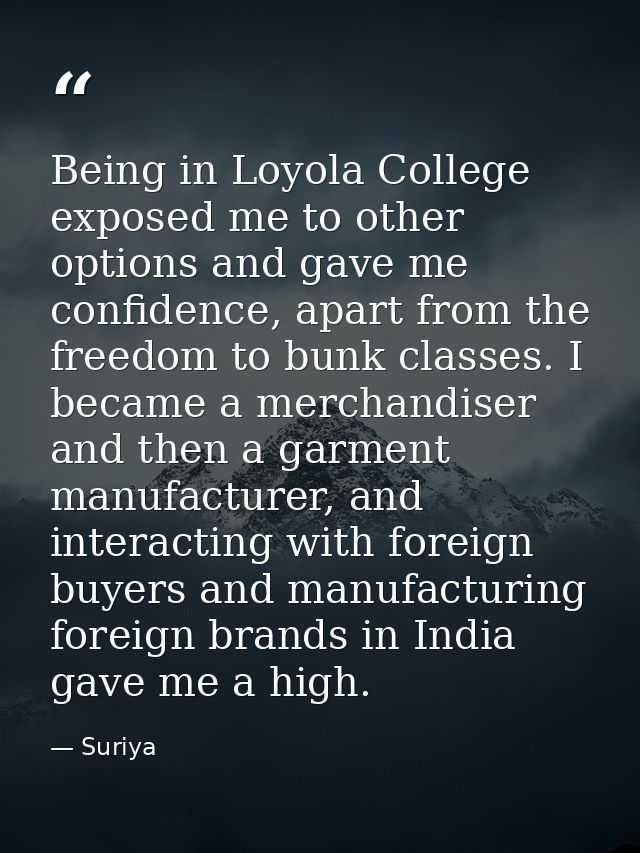 Being in Loyola College exposed me to other options and gave me confidence, apart from the freedom to bunk classes. I be — Suriya