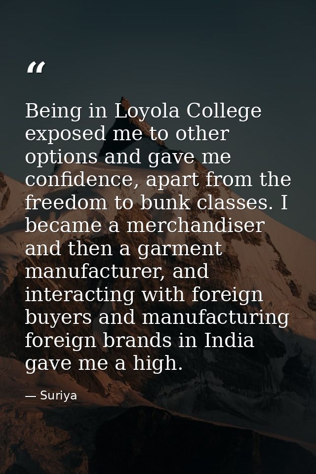 Being in Loyola College exposed me to other options and gave me confidence, apart from the freedom to bunk classes. I be — Suriya