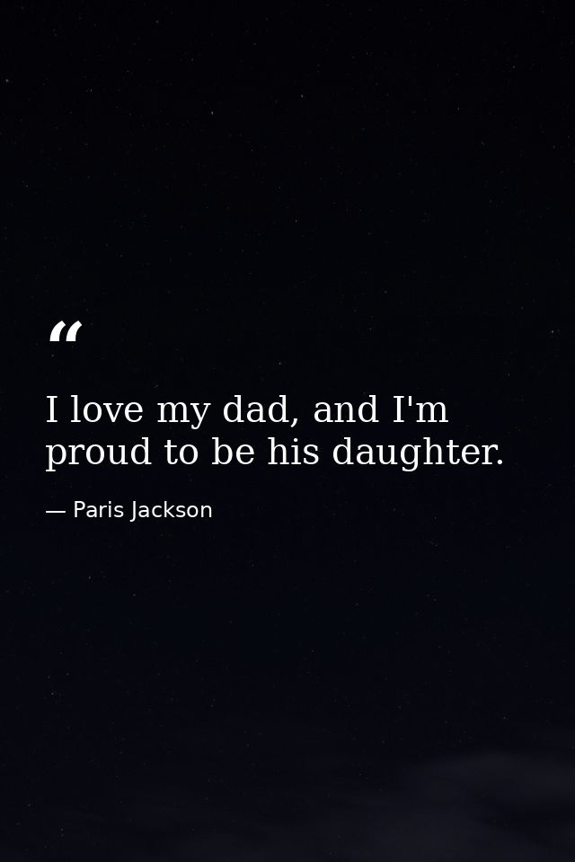 I love my dad, and I'm proud to be his daughter. — Paris Jackson