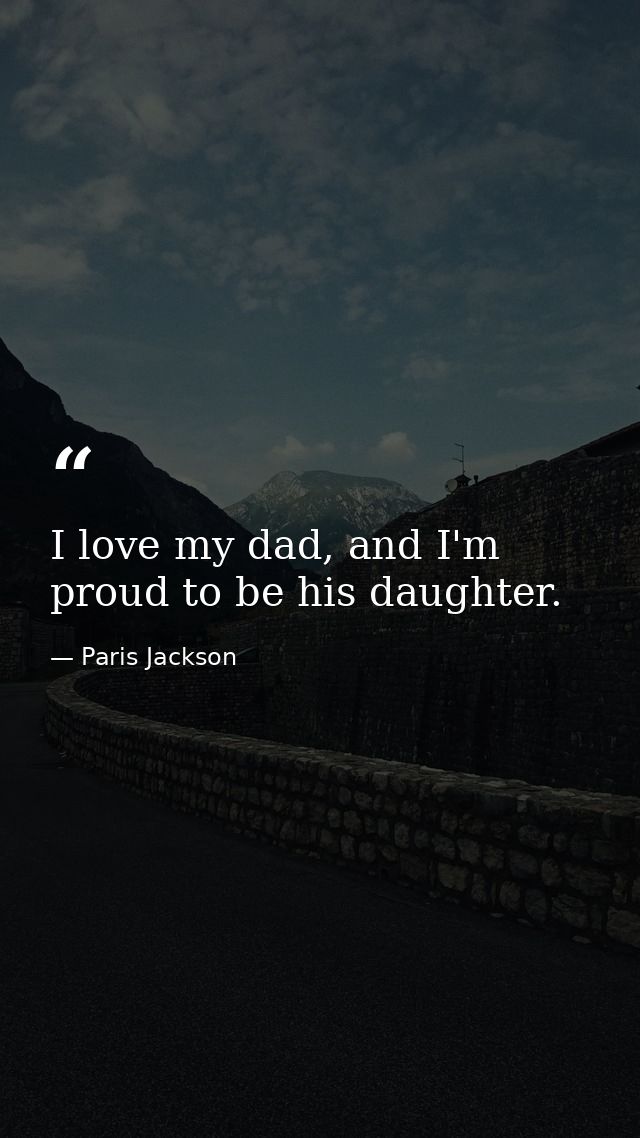I love my dad, and I'm proud to be his daughter. — Paris Jackson