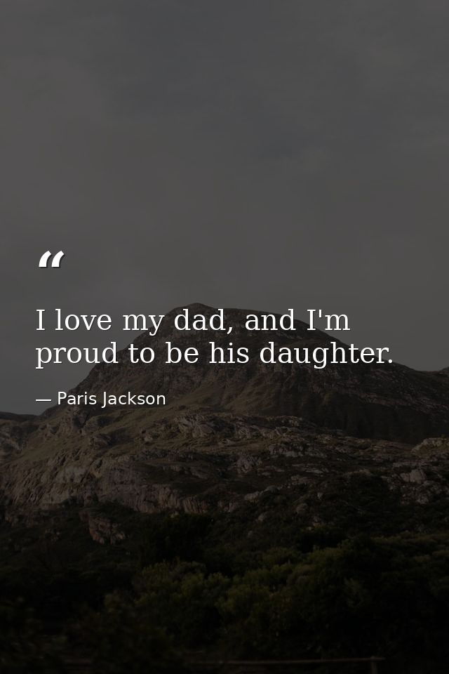 I love my dad, and I'm proud to be his daughter. — Paris Jackson