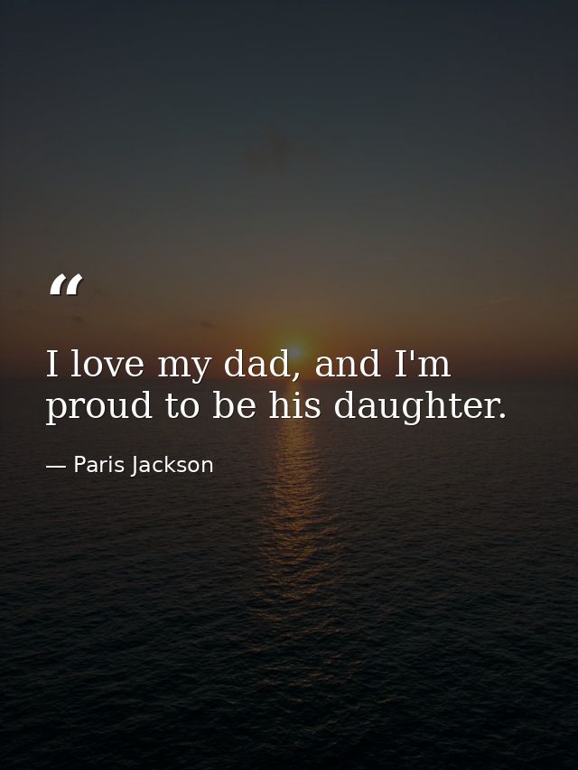 I love my dad, and I'm proud to be his daughter. — Paris Jackson