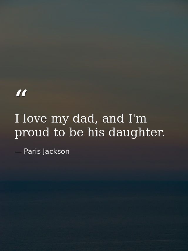 I love my dad, and I'm proud to be his daughter. — Paris Jackson