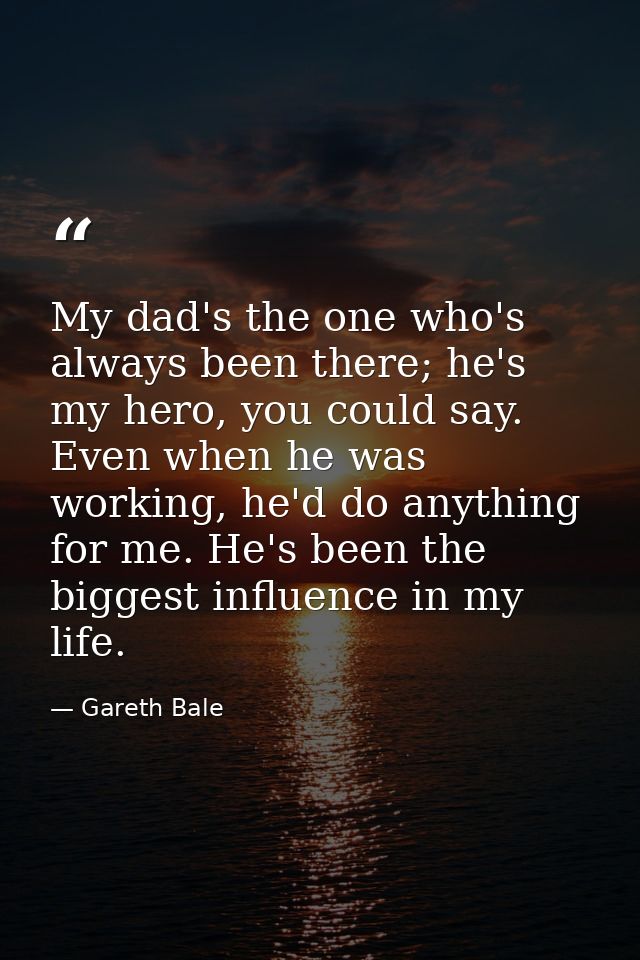 My dad's the one who's always been there; he's my hero, you could say. Even when he was working, he'd do anything for me — Gareth Bale