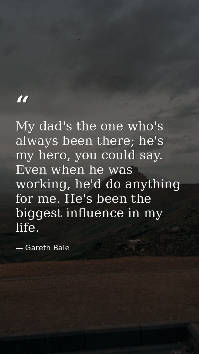 My dad's the one who's always been there; he's my hero, you could say. Even when he was working, he'd do anything for me — Gareth Bale