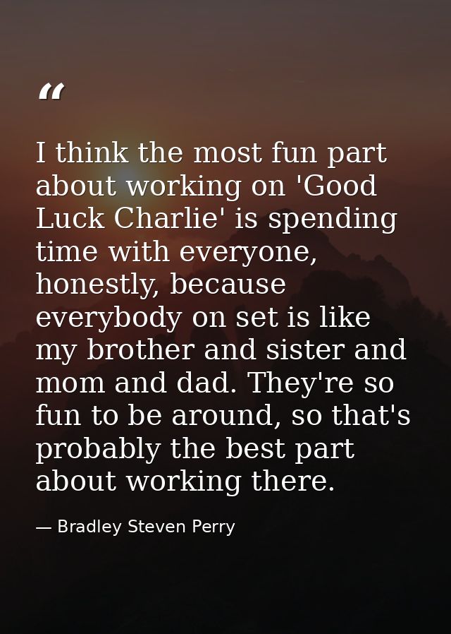 I think the most fun part about working on 'Good Luck Charlie' is spending time with everyone, honestly, because everybo — Bradley Steven Perry