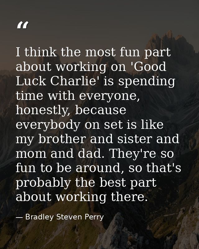 I think the most fun part about working on 'Good Luck Charlie' is spending time with everyone, honestly, because everybo — Bradley Steven Perry