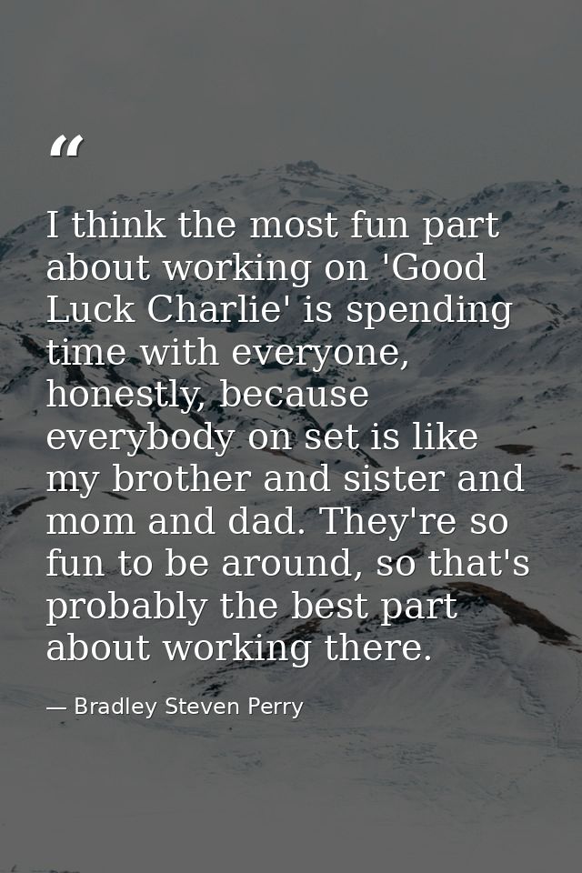 I think the most fun part about working on 'Good Luck Charlie' is spending time with everyone, honestly, because everybo — Bradley Steven Perry