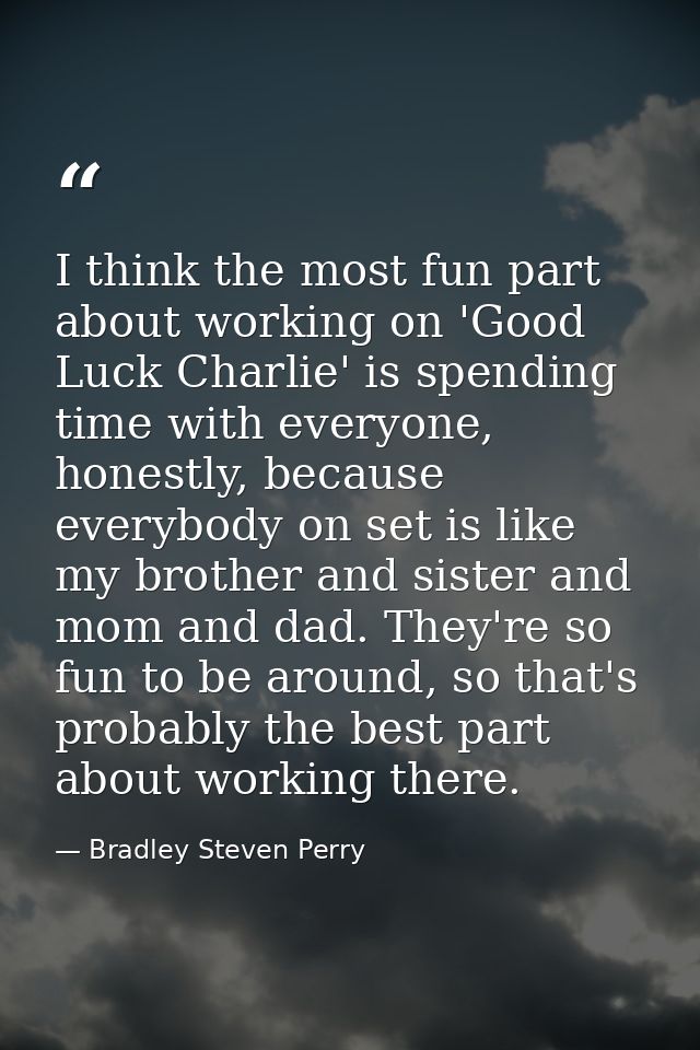 I think the most fun part about working on 'Good Luck Charlie' is spending time with everyone, honestly, because everybo — Bradley Steven Perry