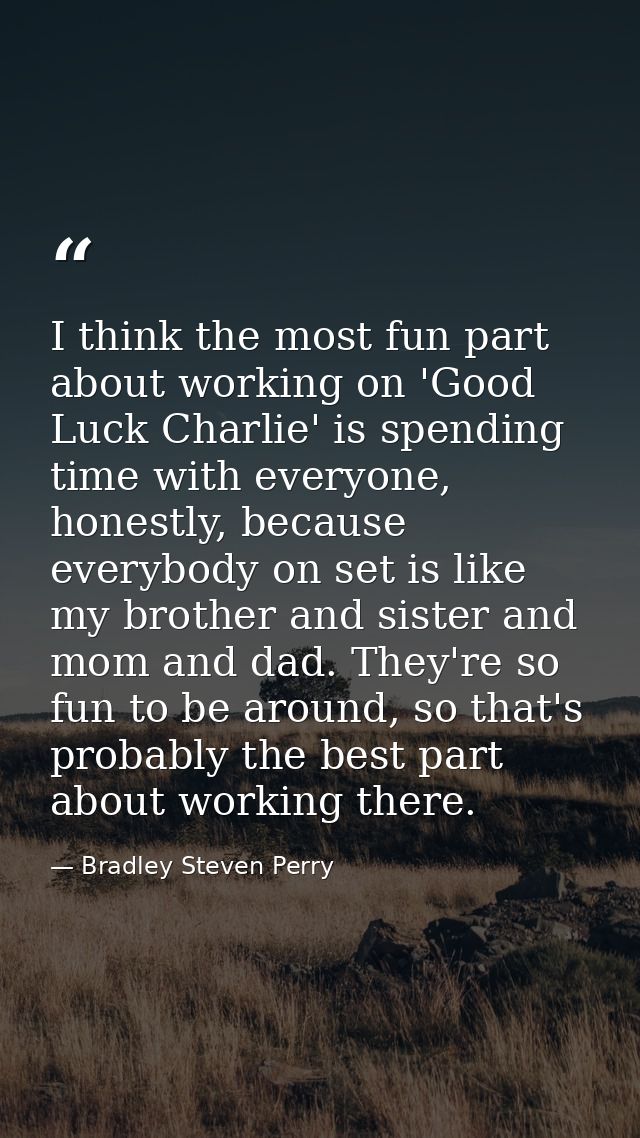 I think the most fun part about working on 'Good Luck Charlie' is spending time with everyone, honestly, because everybo — Bradley Steven Perry