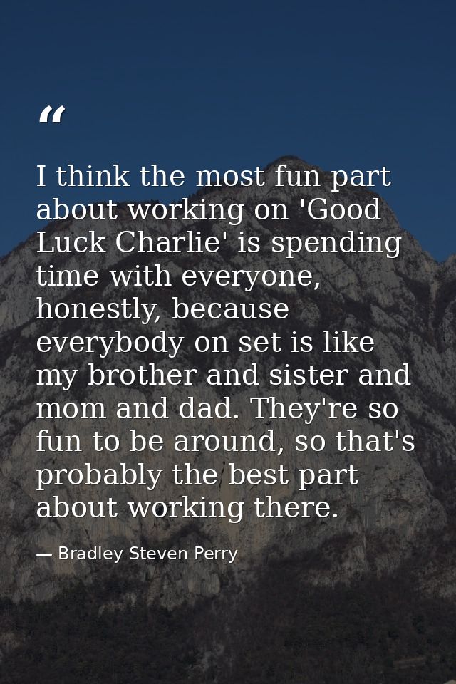 I think the most fun part about working on 'Good Luck Charlie' is spending time with everyone, honestly, because everybo — Bradley Steven Perry