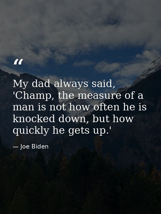 My dad always said, 'Champ, the measure of a man is not how often he is knocked down, but how quickly he gets up.' — Joe Biden