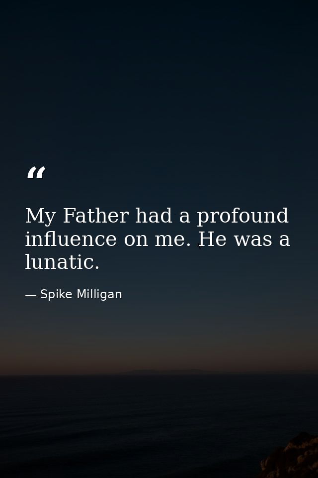 My Father had a profound influence on me. He was a lunatic. — Spike Milligan