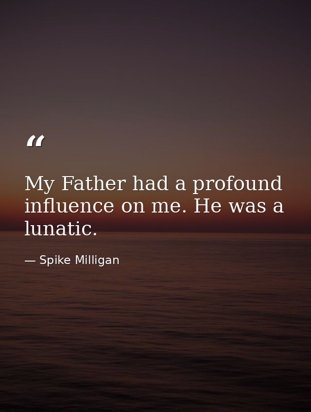 My Father had a profound influence on me. He was a lunatic. — Spike Milligan