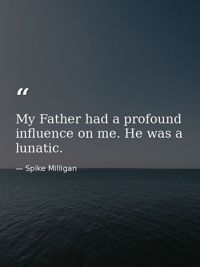 My Father had a profound influence on me. He was a lunatic. — Spike Milligan