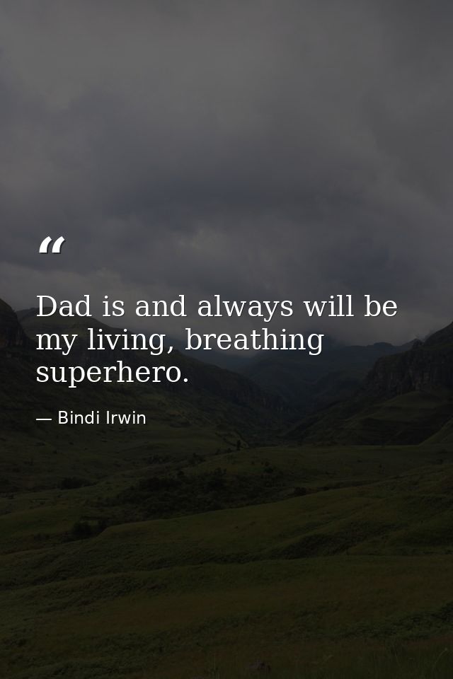 Dad is and always will be my living, breathing superhero. — Bindi Irwin