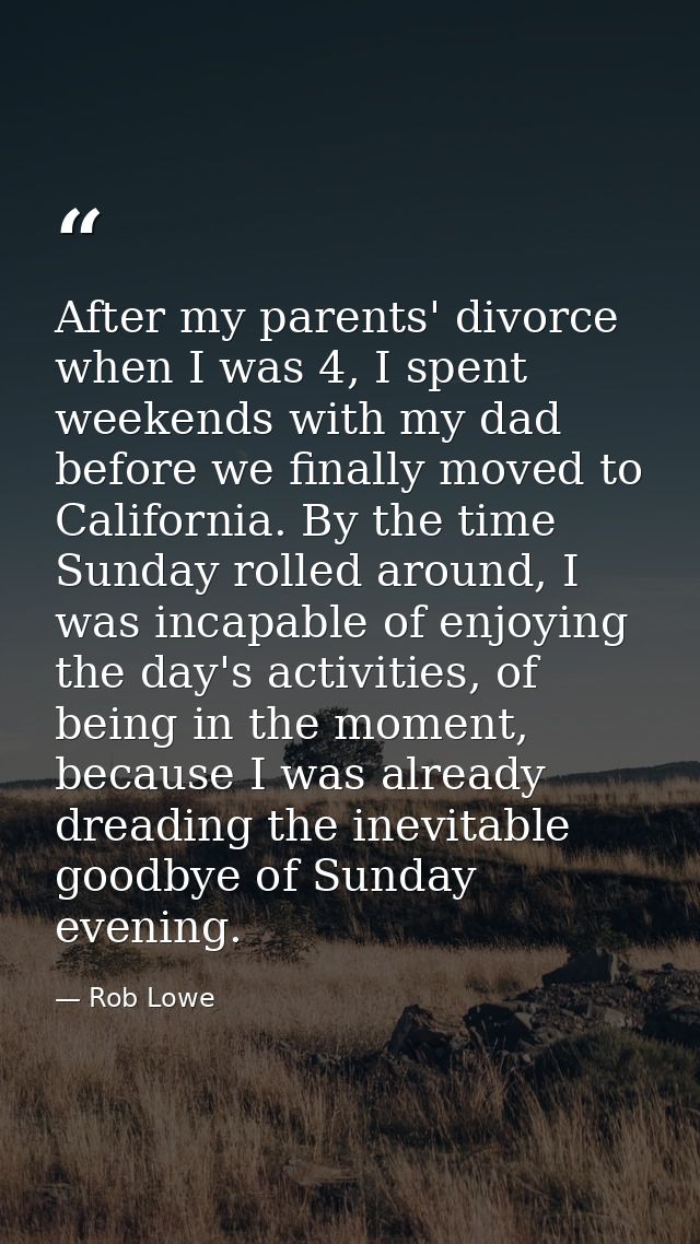 After my parents' divorce when I was 4, I spent weekends with my dad before we finally moved to California. By the time  — Rob Lowe