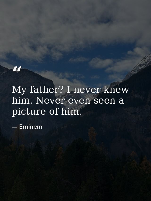 My father? I never knew him. Never even seen a picture of him. — Eminem