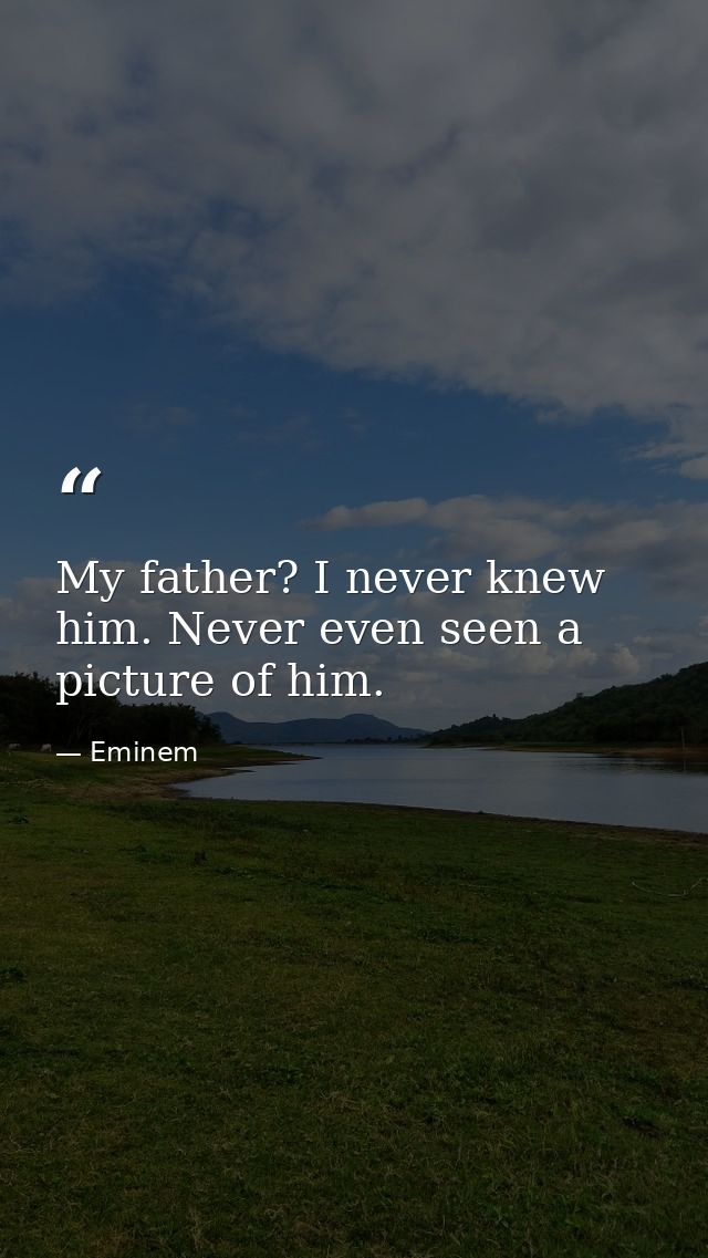 My father? I never knew him. Never even seen a picture of him. — Eminem