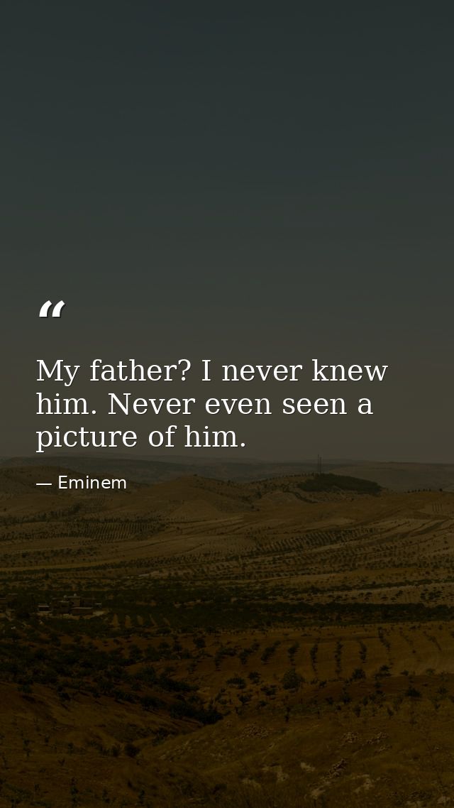 My father? I never knew him. Never even seen a picture of him. — Eminem