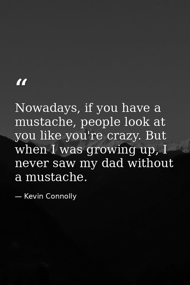 Nowadays, if you have a mustache, people look at you like you're crazy. But when I was growing up, I never saw my dad wi — Kevin Connolly