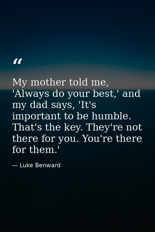 My mother told me, 'Always do your best,' and my dad says, 'It's important to be humble. That's the key. They're not the — Luke Benward