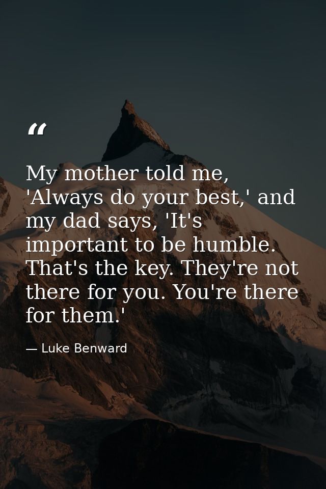 My mother told me, 'Always do your best,' and my dad says, 'It's important to be humble. That's the key. They're not the — Luke Benward