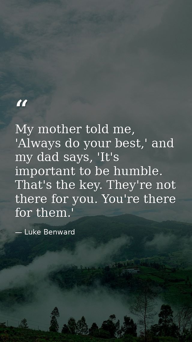 My mother told me, 'Always do your best,' and my dad says, 'It's important to be humble. That's the key. They're not the — Luke Benward