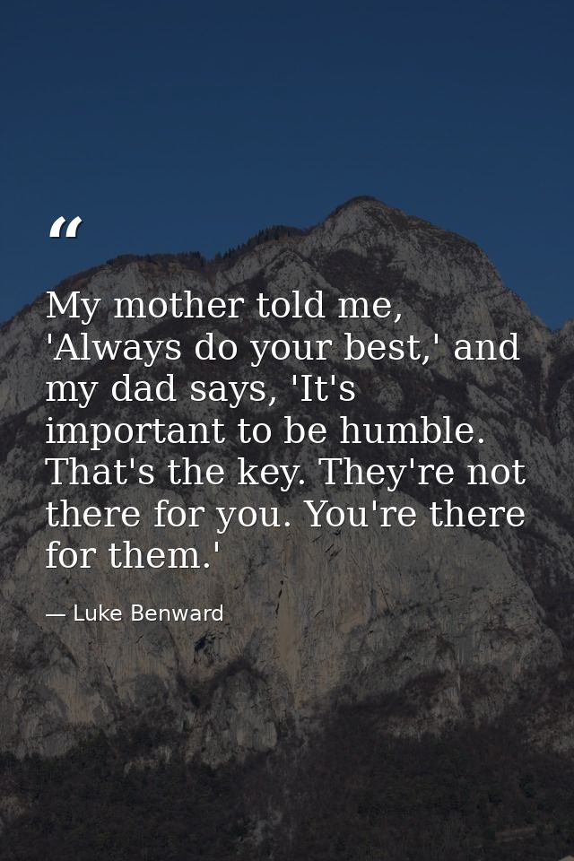 My mother told me, 'Always do your best,' and my dad says, 'It's important to be humble. That's the key. They're not the — Luke Benward