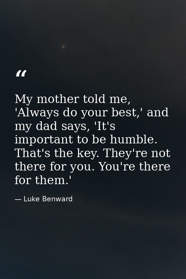 My mother told me, 'Always do your best,' and my dad says, 'It's important to be humble. That's the key. They're not the — Luke Benward