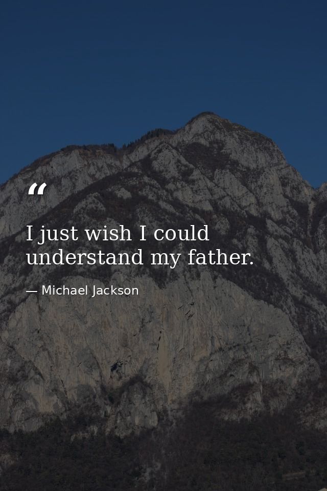 I just wish I could understand my father. — Michael Jackson