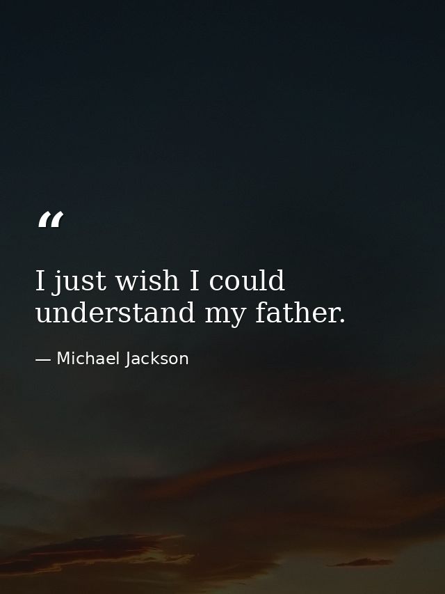 I just wish I could understand my father. — Michael Jackson