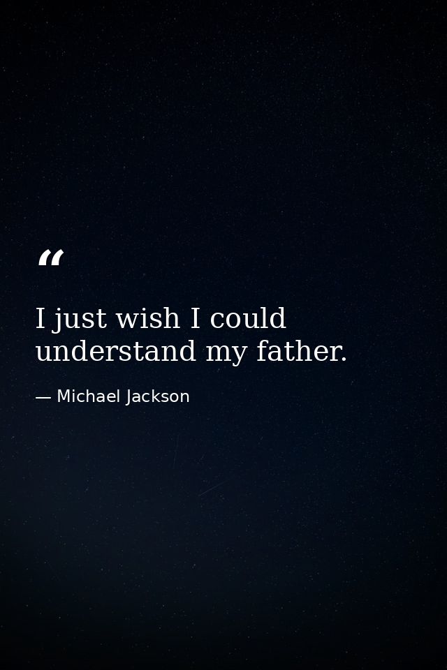 I just wish I could understand my father. — Michael Jackson