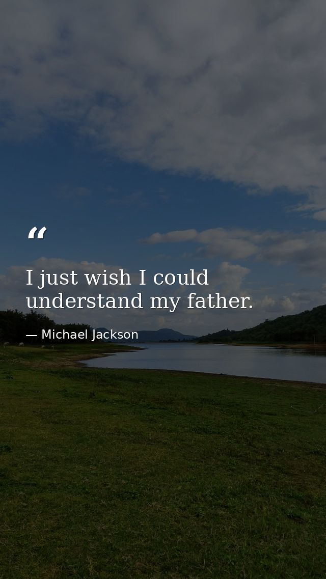 I just wish I could understand my father. — Michael Jackson