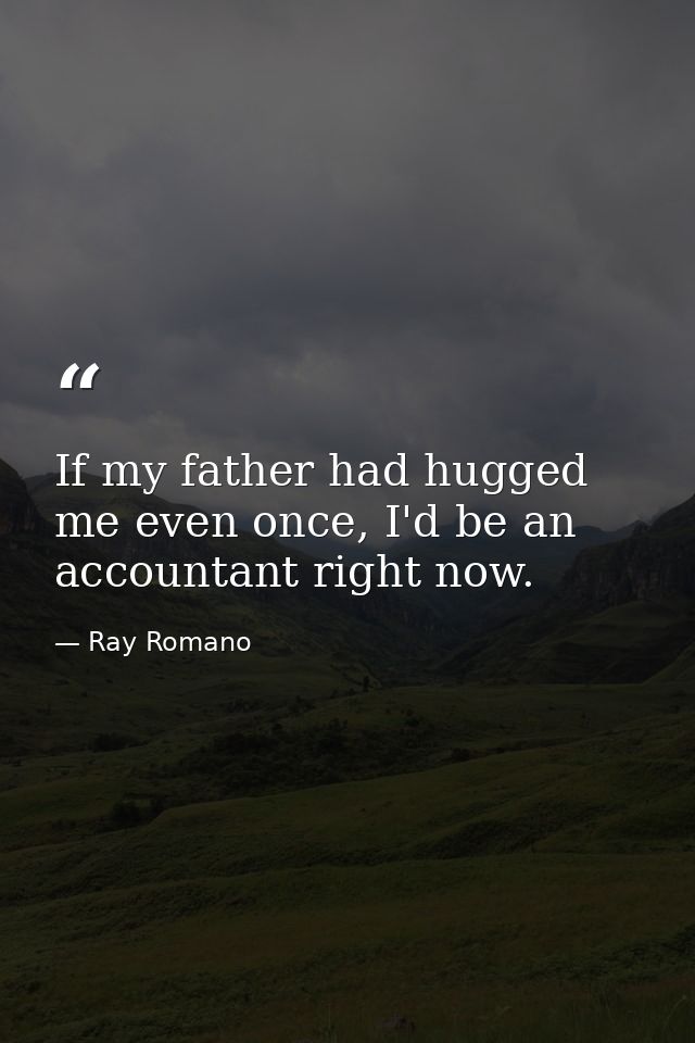 If my father had hugged me even once, I'd be an accountant right now. — Ray Romano