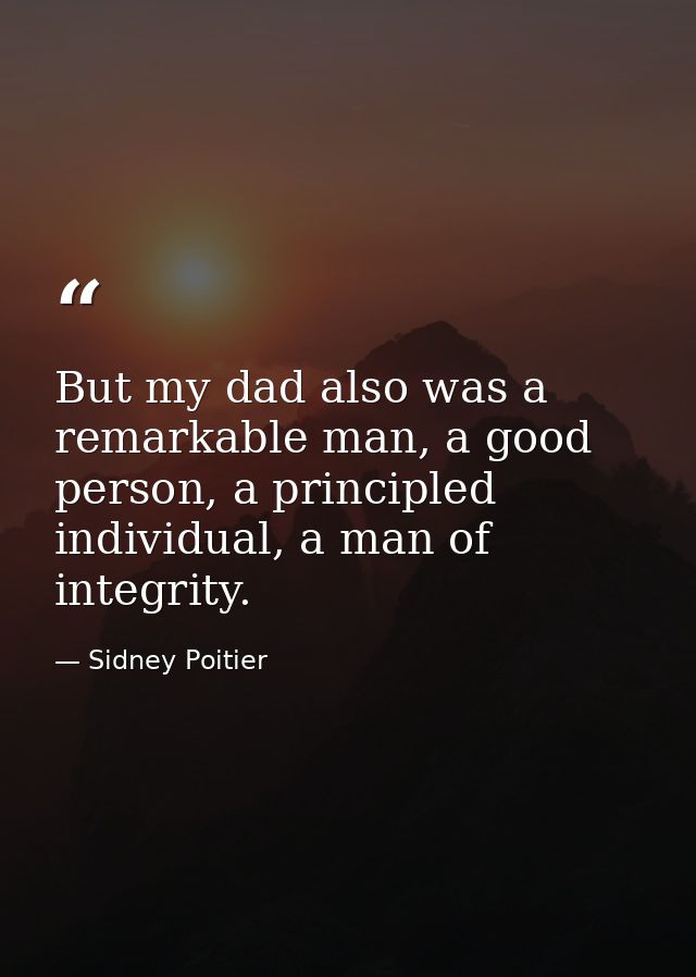 But my dad also was a remarkable man, a good person, a principled individual, a man of integrity. — Sidney Poitier