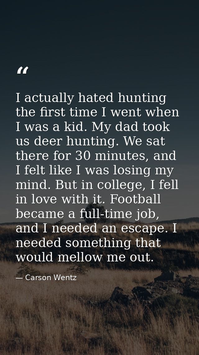I actually hated hunting the first time I went when I was a kid. My dad took us deer hunting. We sat there for 30 minute — Carson Wentz