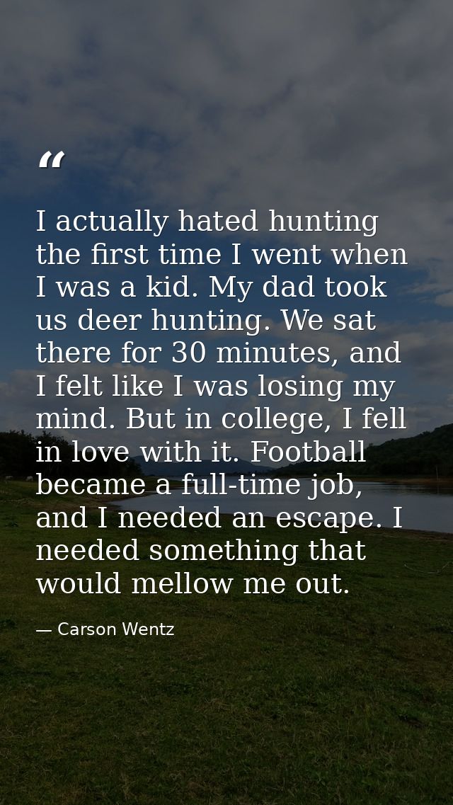 I actually hated hunting the first time I went when I was a kid. My dad took us deer hunting. We sat there for 30 minute — Carson Wentz
