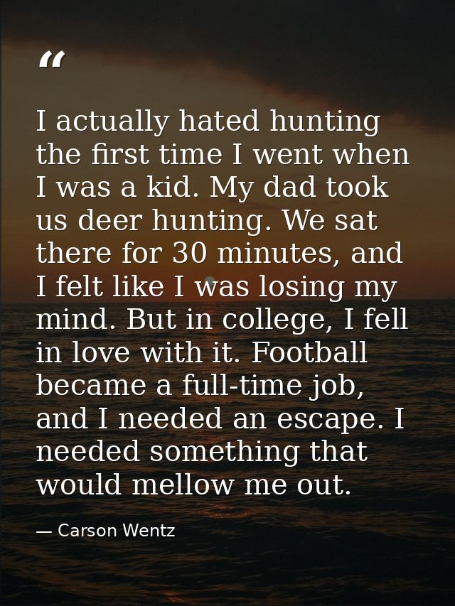 I actually hated hunting the first time I went when I was a kid. My dad took us deer hunting. We sat there for 30 minute — Carson Wentz