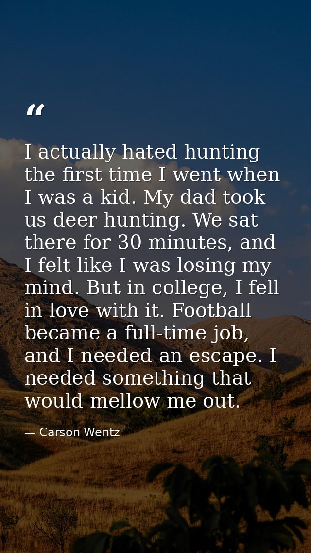 I actually hated hunting the first time I went when I was a kid. My dad took us deer hunting. We sat there for 30 minute — Carson Wentz